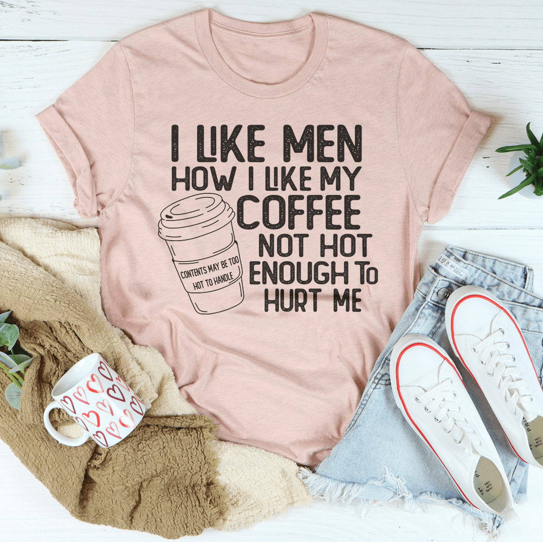 I Like Men How I Like My Coffee Not Hot Enough To Hurt Me Tee